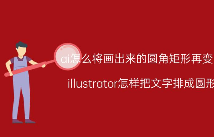 ai怎么将画出来的圆角矩形再变圆 illustrator怎样把文字排成圆形？